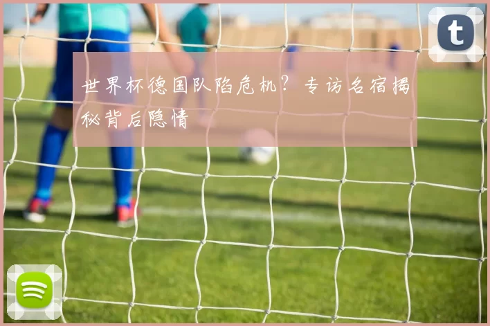 世界杯德国队陷危机？专访名宿揭秘背后隐情