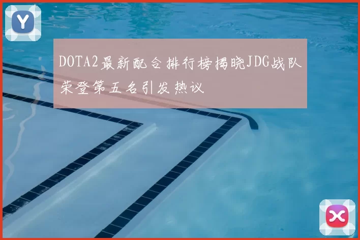 DOTA2最新配合排行榜揭晓JDG战队荣登第五名引发热议