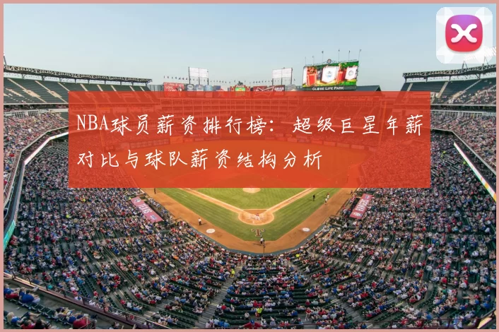 NBA球员薪资排行榜：超级巨星年薪对比与球队薪资结构分析
