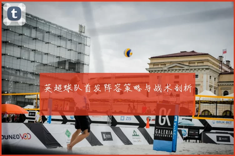 英超球队首发阵容策略与战术剖析