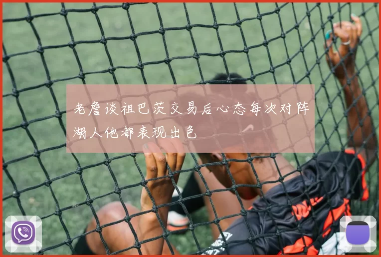 老詹谈祖巴茨交易后心态每次对阵湖人他都表现出色