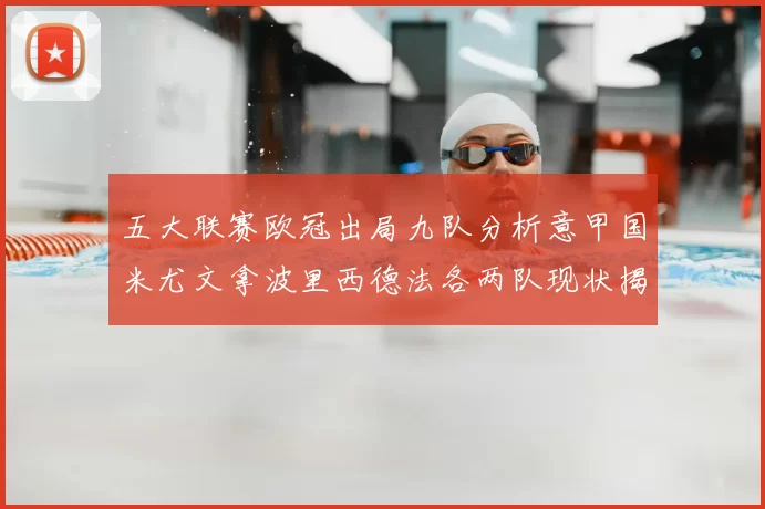 五大联赛欧冠出局九队分析意甲国米尤文拿波里西德法各两队现状揭秘