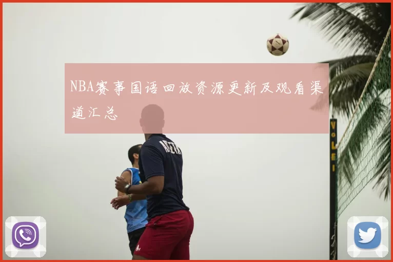 NBA赛事国语回放资源更新及观看渠道汇总