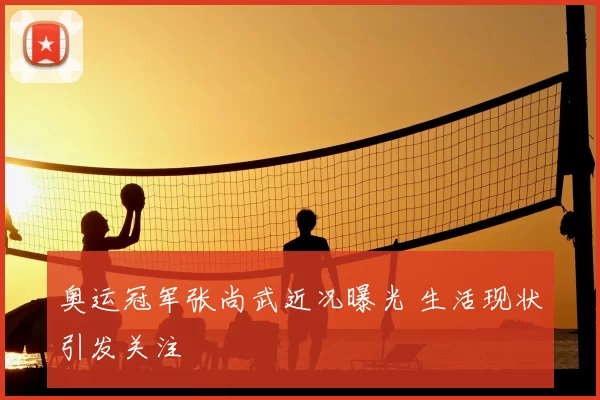 奥运冠军张尚武近况曝光 生活现状引发关注