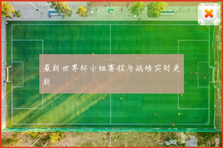 最新世界杯小组赛程与战绩实时更新