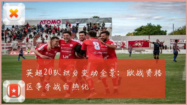 英超20队积分变动全景：欧战资格区争夺战白热化