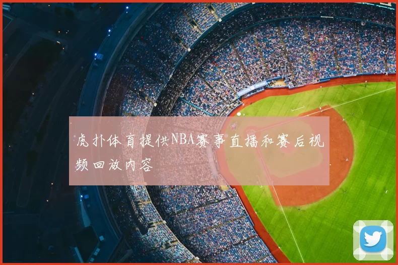 虎扑体育提供NBA赛事直播和赛后视频回放内容