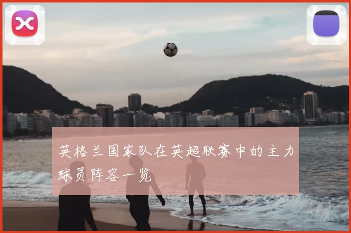 英格兰国家队在英超联赛中的主力球员阵容一览