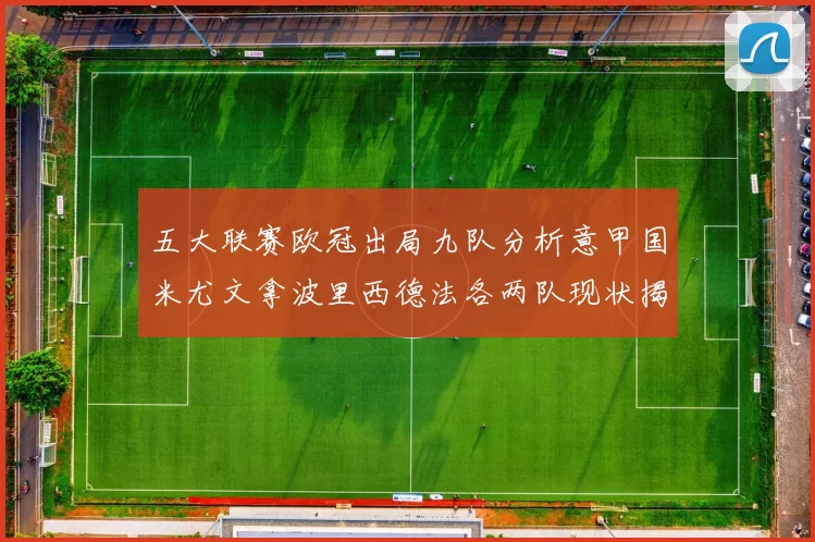 五大联赛欧冠出局九队分析意甲国米尤文拿波里西德法各两队现状揭秘