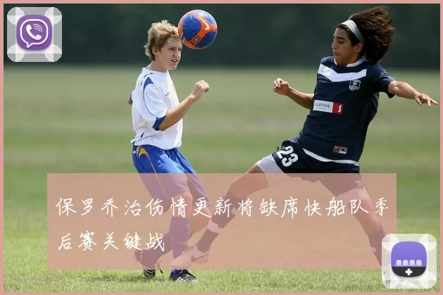 保罗乔治伤情更新将缺席快船队季后赛关键战