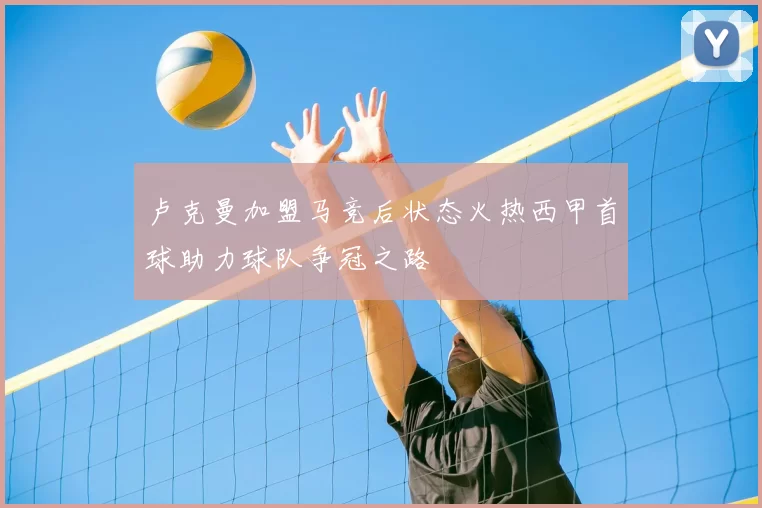 卢克曼加盟马竞后状态火热西甲首球助力球队争冠之路