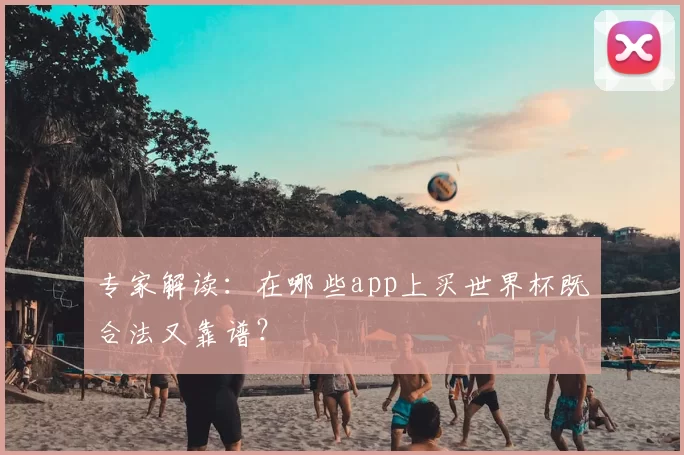 专家解读:在哪些app上买世界杯既合法又靠谱?