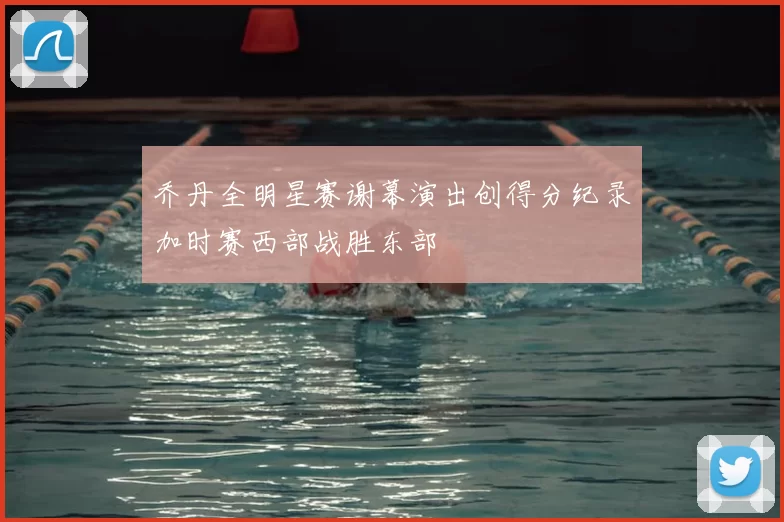 乔丹全明星赛谢幕演出创得分纪录加时赛西部战胜东部