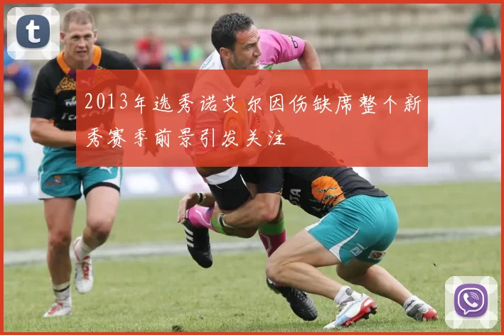 2013年选秀诺艾尔因伤缺席整个新秀赛季前景引发关注