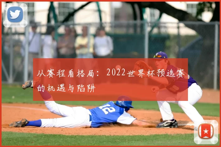 从赛程看格局:2022世界杯预选赛的机遇与陷阱