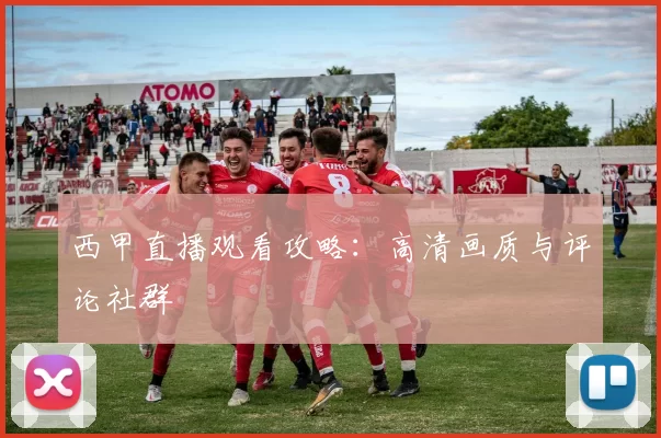西甲直播观看攻略：高清画质与评论社群
