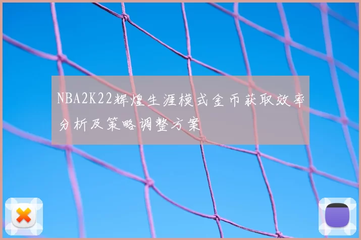 NBA2K22辉煌生涯模式金币获取效率分析及策略调整方案