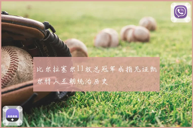 比尔拉塞尔11枚总冠军戒指见证凯尔特人王朝统治历史