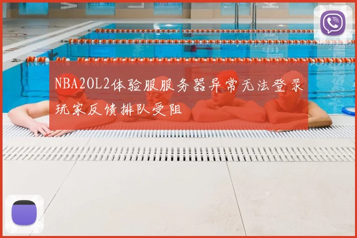 NBA2OL2体验服服务器异常无法登录玩家反馈排队受阻