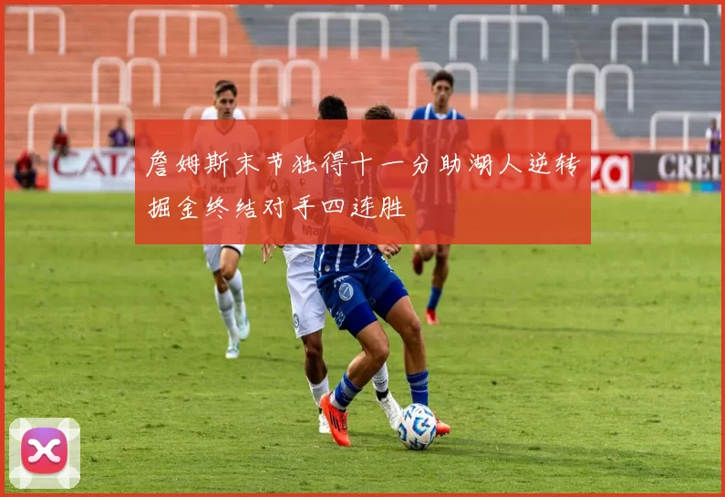 詹姆斯末节独得十一分助湖人逆转掘金终结对手四连胜