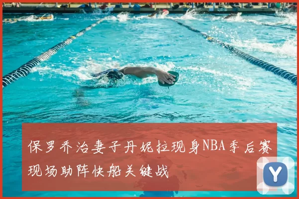 保罗乔治妻子丹妮拉现身NBA季后赛现场助阵快船关键战