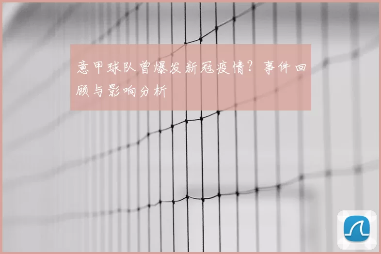 意甲球队曾爆发新冠疫情？事件回顾与影响分析