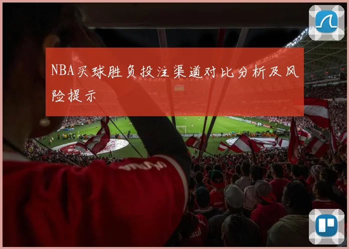 NBA买球胜负投注渠道对比分析及风险提示
