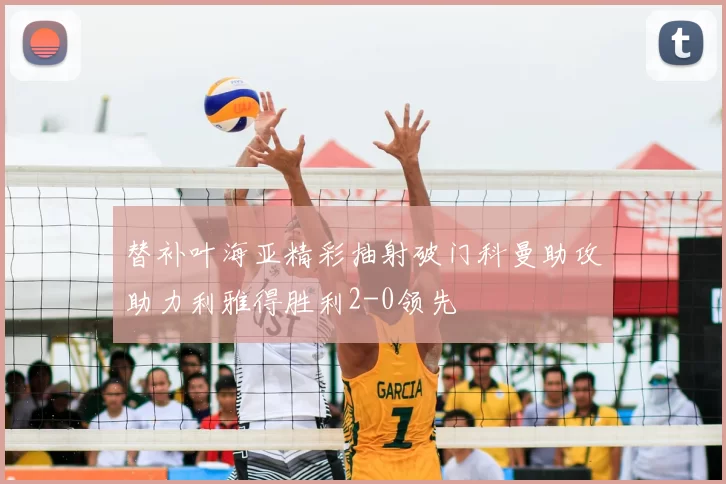 替补叶海亚精彩抽射破门科曼助攻助力利雅得胜利2-0领先