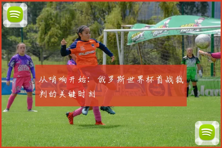 从哨响开始：俄罗斯世界杯首战裁判的关键时刻