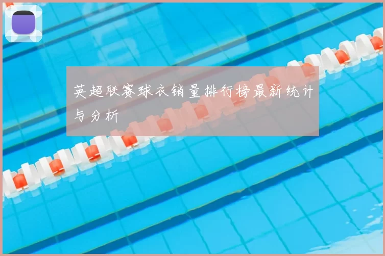 英超联赛球衣销量排行榜最新统计与分析