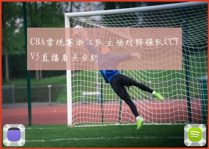 CBA常规赛浙江队主场对阵强队CCTV5直播看点分析