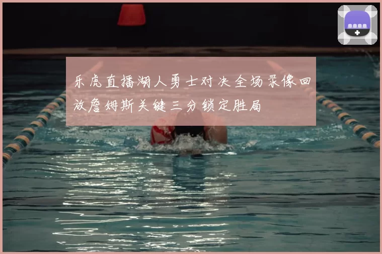 乐虎直播湖人勇士对决全场录像回放詹姆斯关键三分锁定胜局