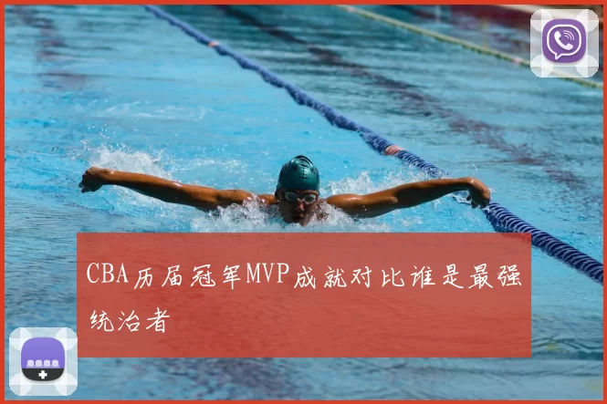 CBA历届冠军MVP成就对比谁是最强统治者