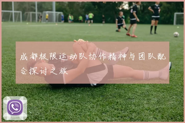 成都极限运动队协作精神与团队配合探讨之旅