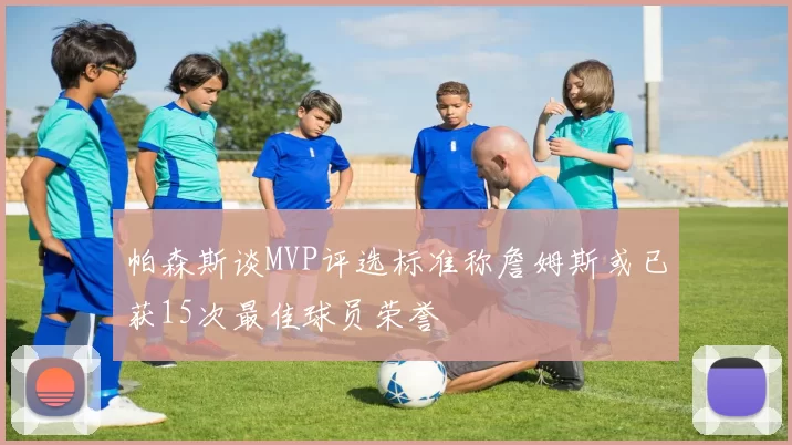 帕森斯谈MVP评选标准称詹姆斯或已获15次最佳球员荣誉