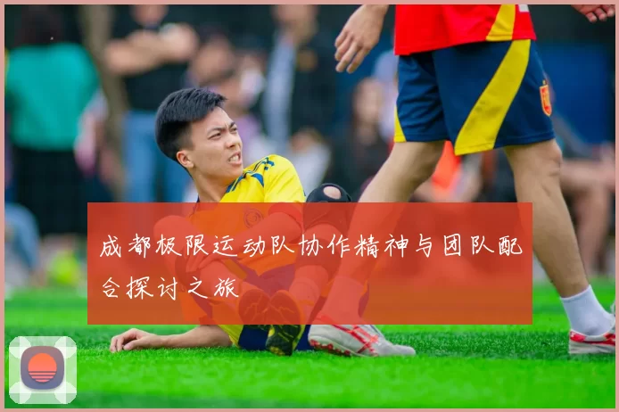 成都极限运动队协作精神与团队配合探讨之旅