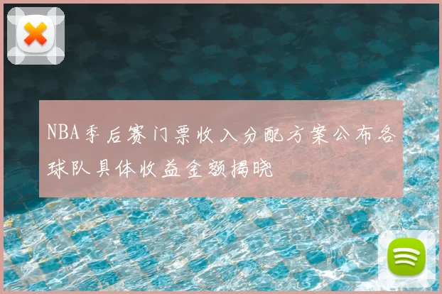 NBA季后赛门票收入分配方案公布各球队具体收益金额揭晓