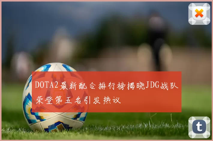 DOTA2最新配合排行榜揭晓JDG战队荣登第五名引发热议