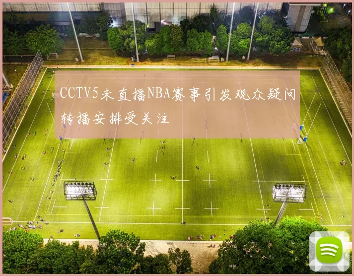 CCTV5未直播NBA赛事引发观众疑问转播安排受关注