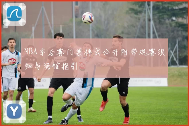 NBA季后赛门票样式公开附带观赛须知与场馆指引