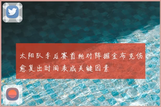 太阳队季后赛首轮对阵掘金布克伤愈复出时间表成关键因素