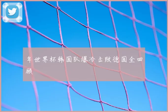 年世界杯韩国队爆冷击败德国全回顾