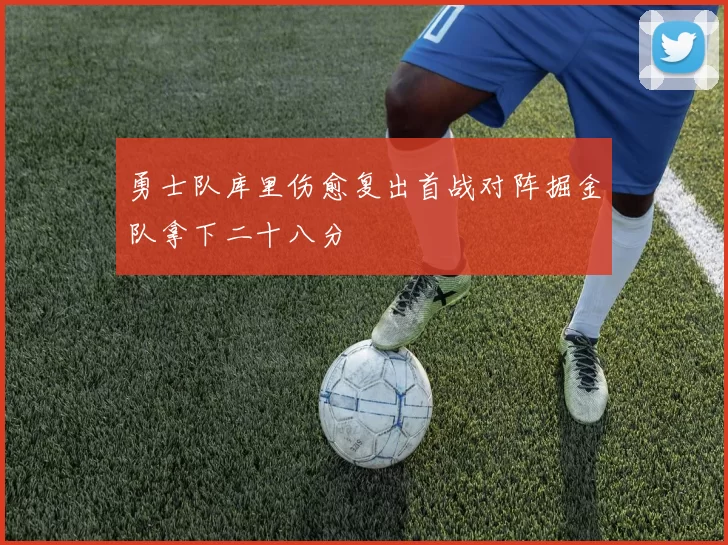 勇士队库里伤愈复出首战对阵掘金队拿下二十八分