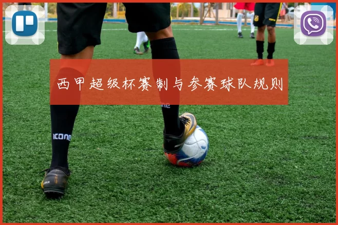 西甲超级杯赛制与参赛球队规则