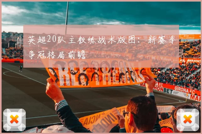 英超20队主教练战术版图：新赛季争冠格局前瞻