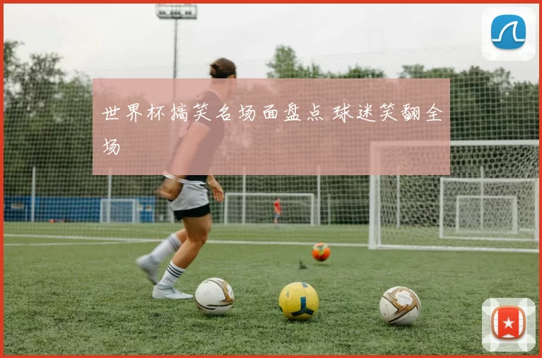 世界杯搞笑名场面盘点 球迷笑翻全场