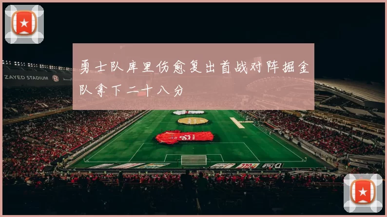 勇士队库里伤愈复出首战对阵掘金队拿下二十八分