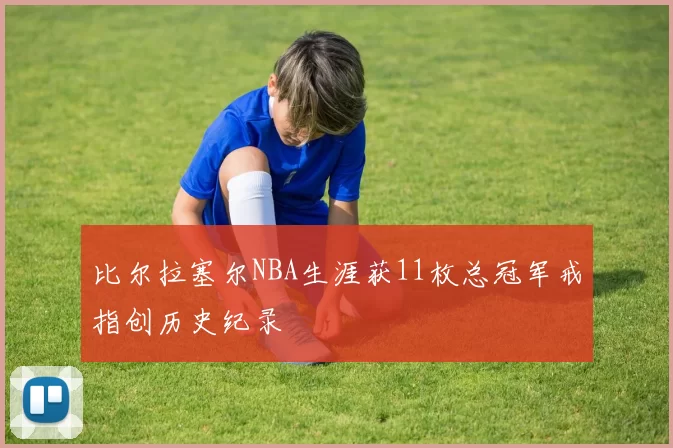比尔拉塞尔NBA生涯获11枚总冠军戒指创历史纪录