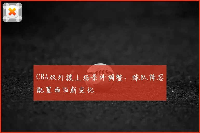 CBA双外援上场条件调整，球队阵容配置面临新变化