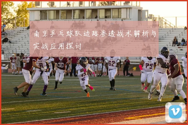 南京乒乓球队边路渗透战术解析与实战应用探讨
